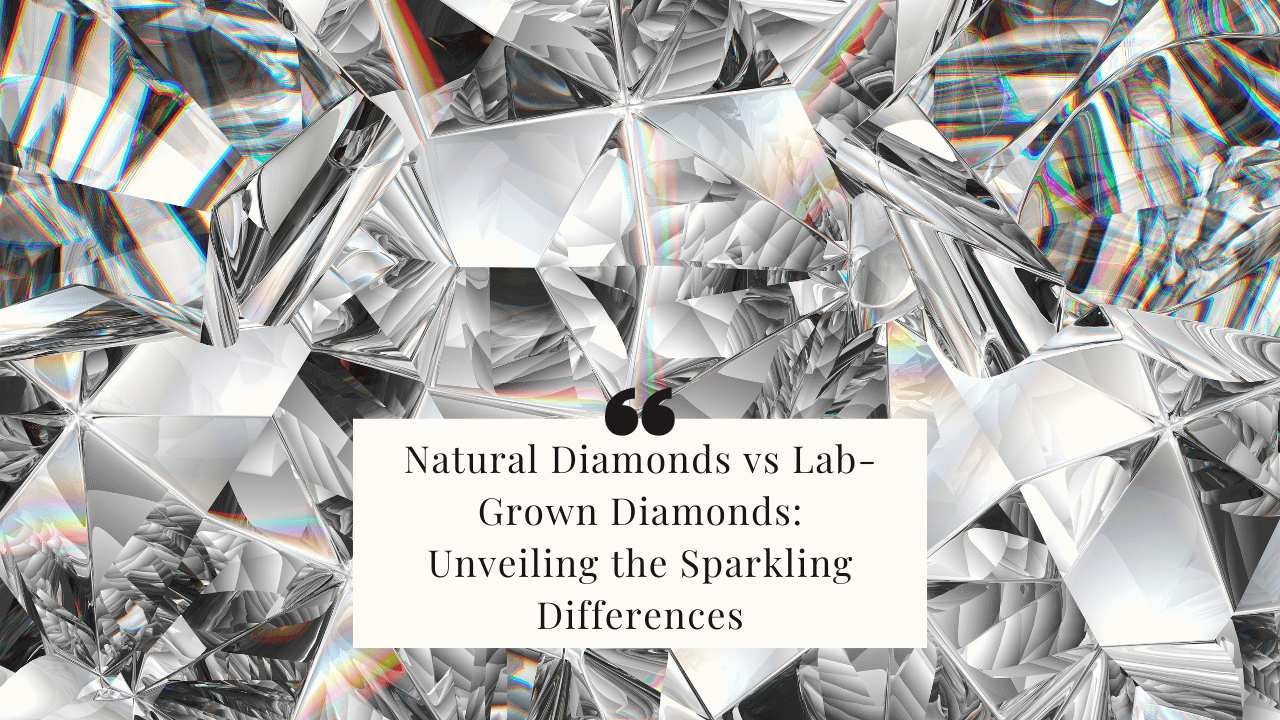 Natural Diamonds vs Lab-Grown Diamonds Unveiling the Sparkling Differences